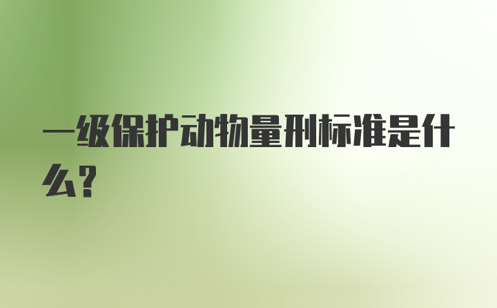 一级保护动物量刑标准是什么？