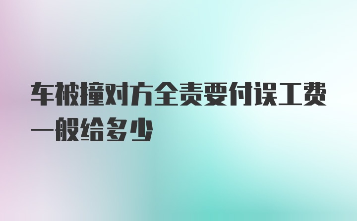 车被撞对方全责要付误工费一般给多少