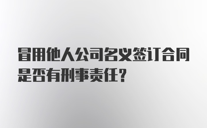 冒用他人公司名义签订合同是否有刑事责任？