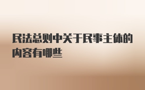 民法总则中关于民事主体的内容有哪些