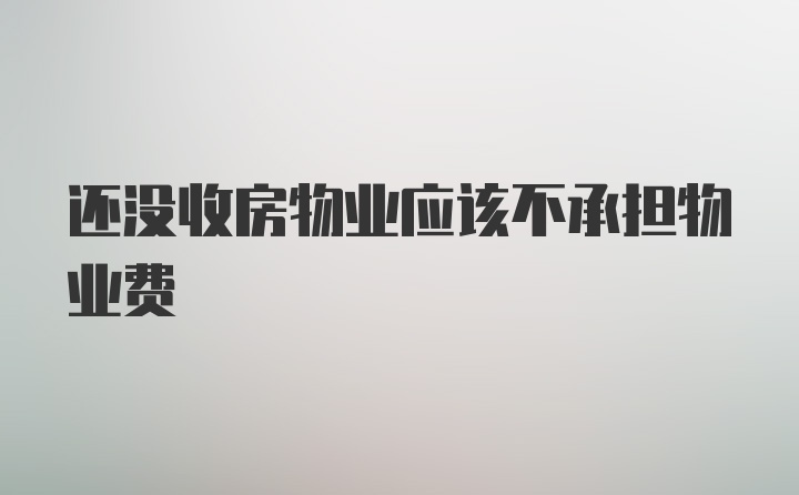 还没收房物业应该不承担物业费