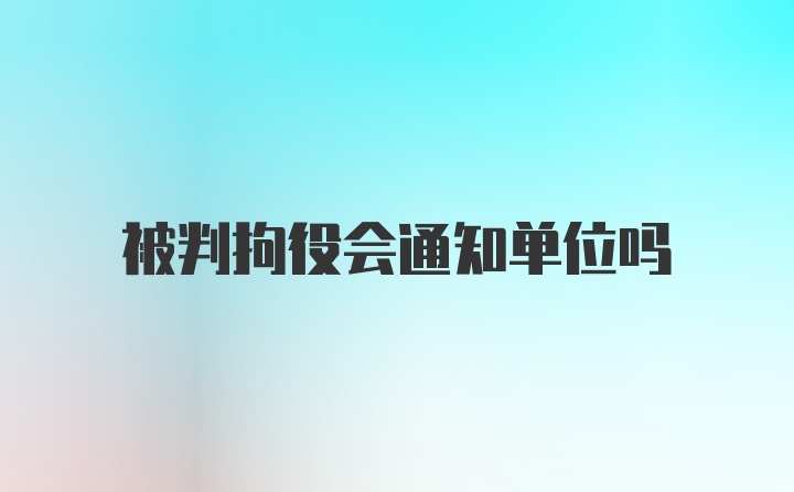 被判拘役会通知单位吗