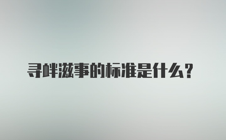 寻衅滋事的标准是什么？