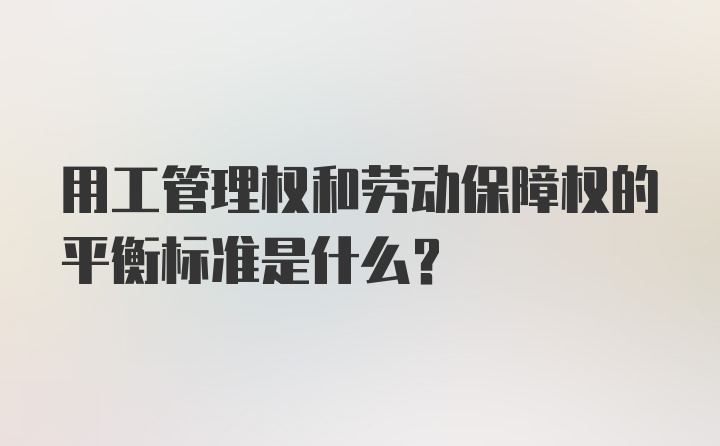 用工管理权和劳动保障权的平衡标准是什么？