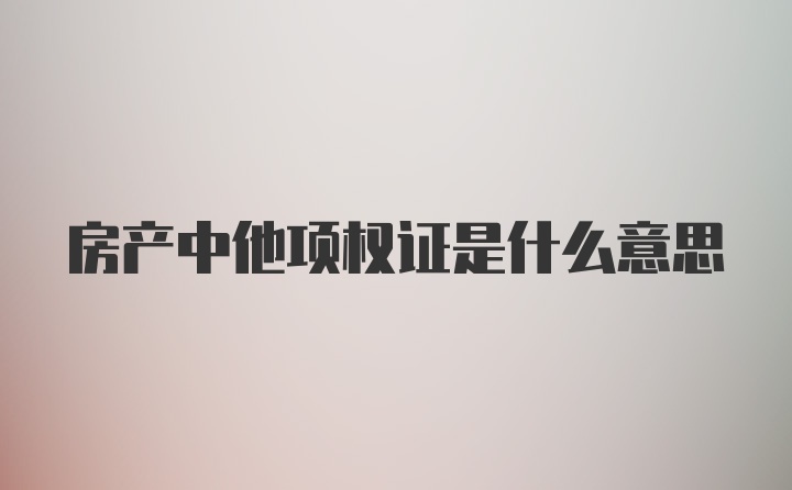 房产中他项权证是什么意思