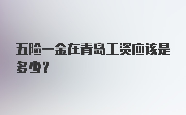 五险一金在青岛工资应该是多少？