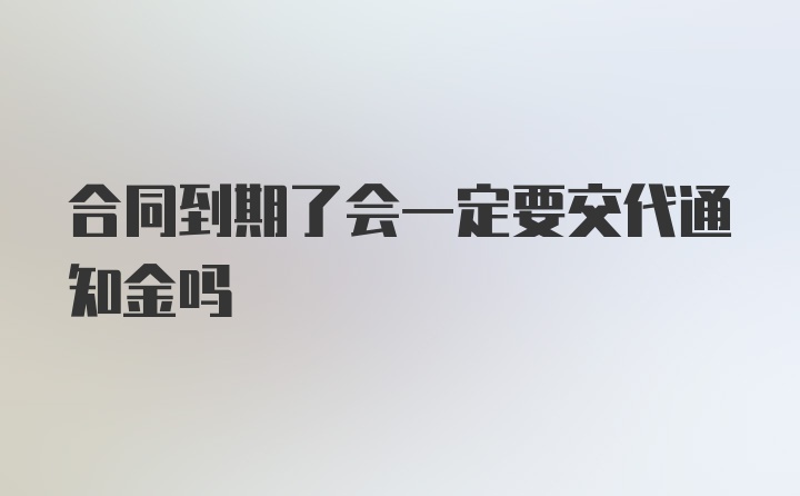 合同到期了会一定要交代通知金吗