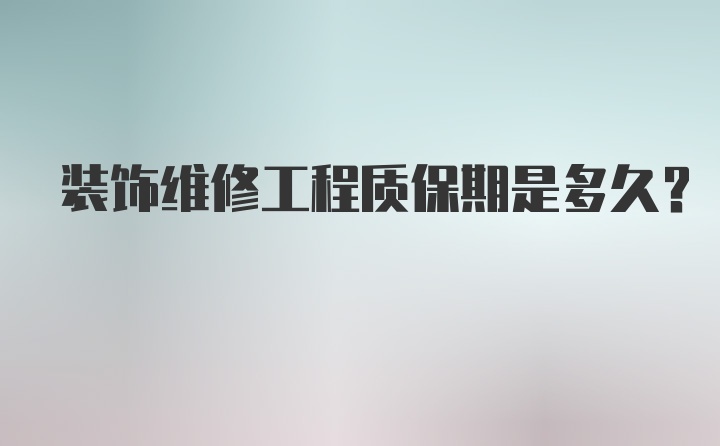 装饰维修工程质保期是多久？