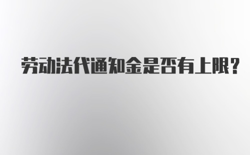 劳动法代通知金是否有上限？