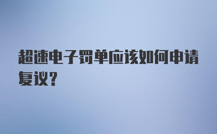 超速电子罚单应该如何申请复议？