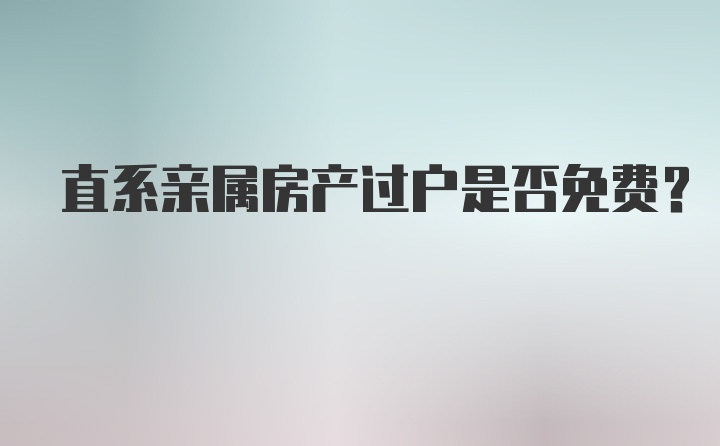 直系亲属房产过户是否免费？