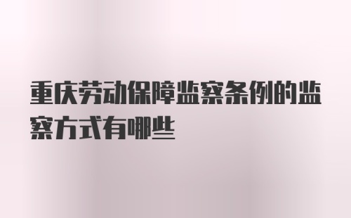 重庆劳动保障监察条例的监察方式有哪些