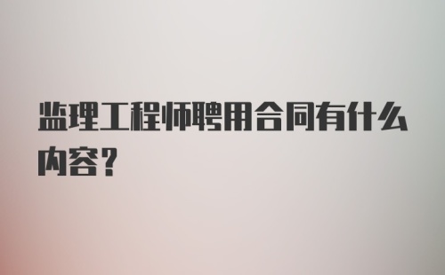 监理工程师聘用合同有什么内容？