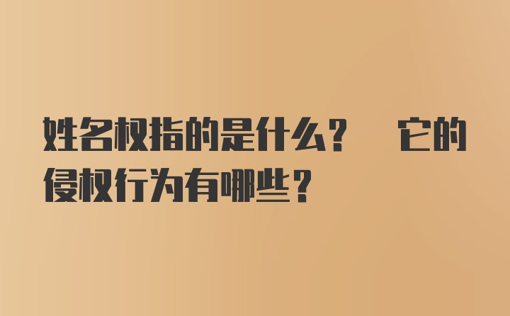 姓名权指的是什么? 它的侵权行为有哪些?