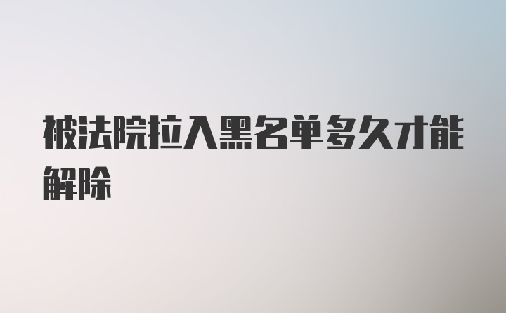 被法院拉入黑名单多久才能解除