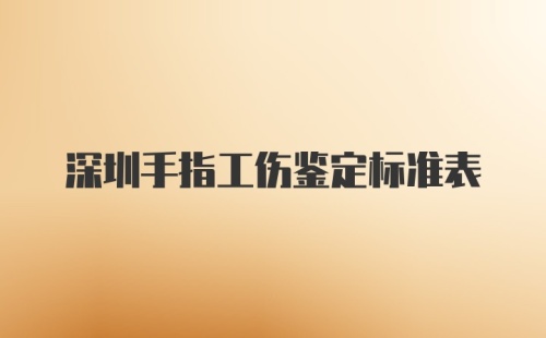 深圳手指工伤鉴定标准表