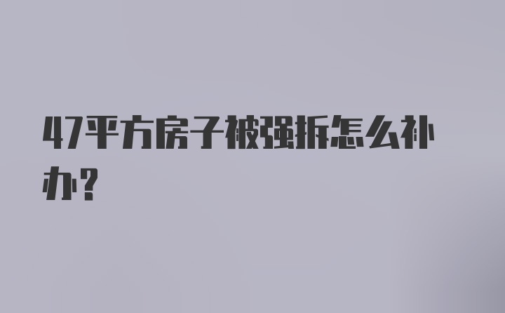 47平方房子被强拆怎么补办？