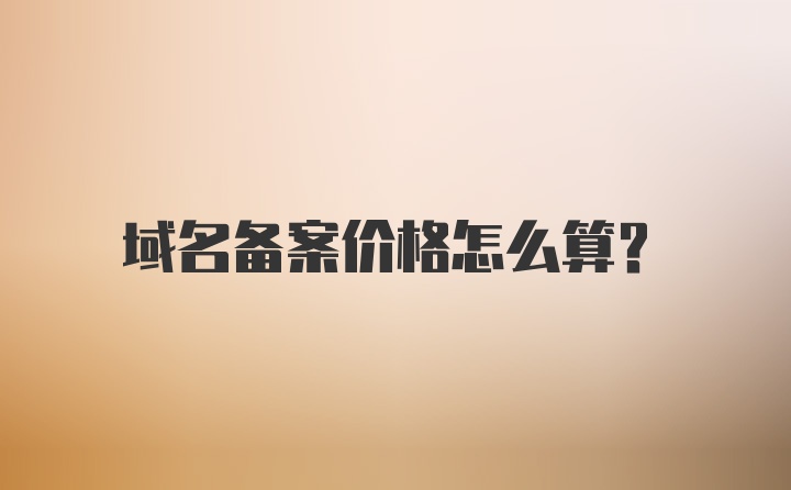 域名备案价格怎么算？