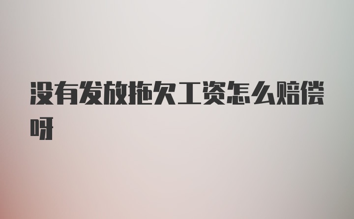 没有发放拖欠工资怎么赔偿呀
