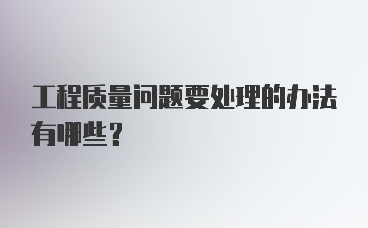 工程质量问题要处理的办法有哪些？