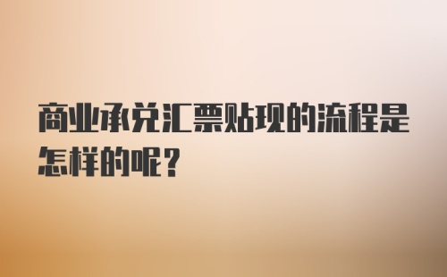 商业承兑汇票贴现的流程是怎样的呢？