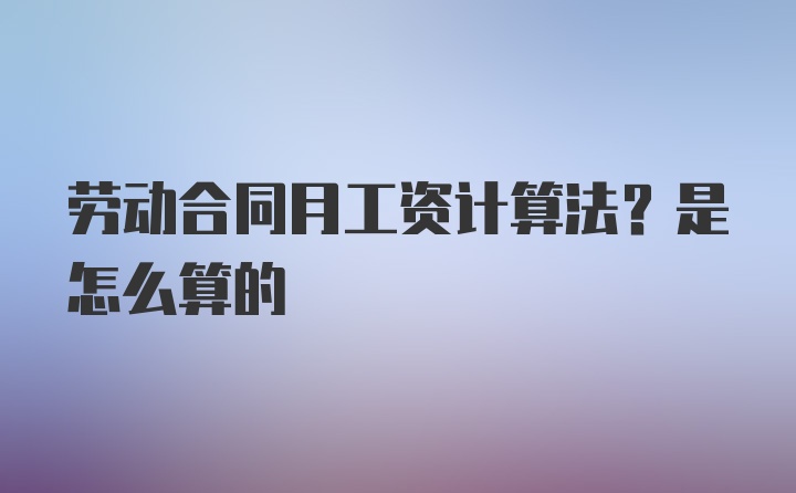 劳动合同月工资计算法？是怎么算的