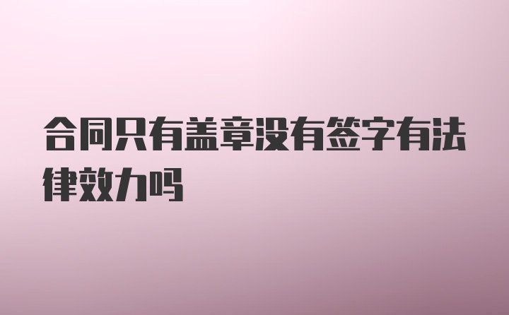 合同只有盖章没有签字有法律效力吗