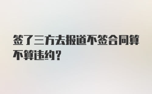 签了三方去报道不签合同算不算违约?