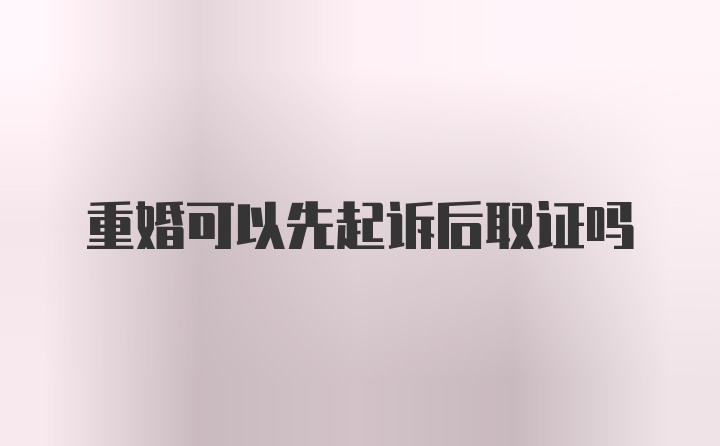 重婚可以先起诉后取证吗