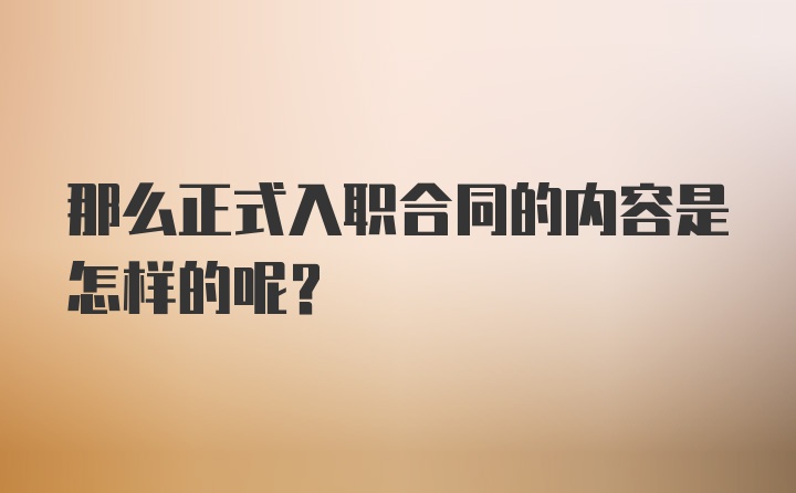 那么正式入职合同的内容是怎样的呢？