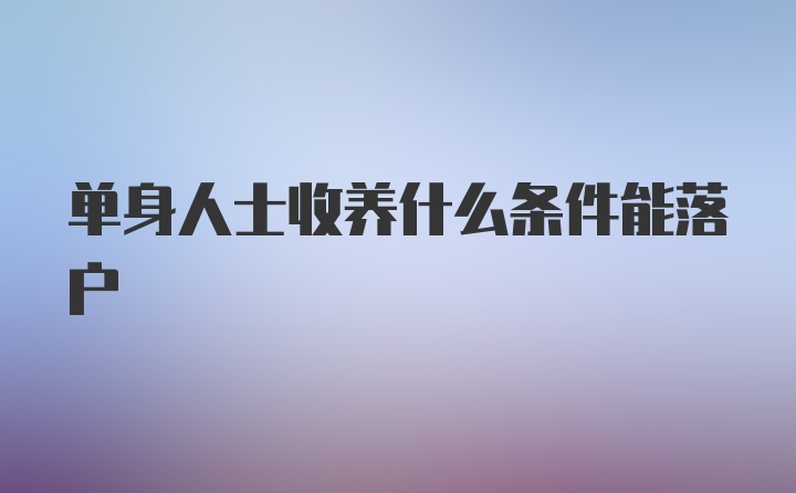 单身人士收养什么条件能落户