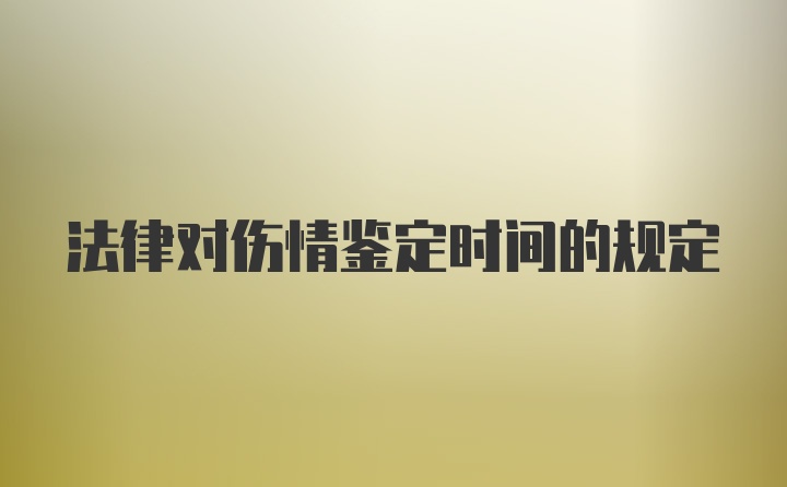 法律对伤情鉴定时间的规定