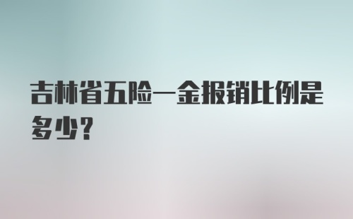 吉林省五险一金报销比例是多少？