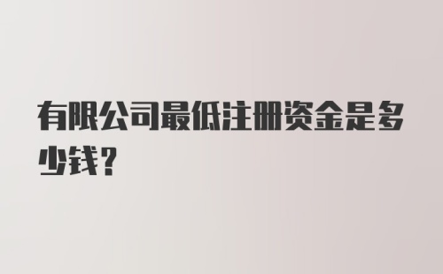 有限公司最低注册资金是多少钱？