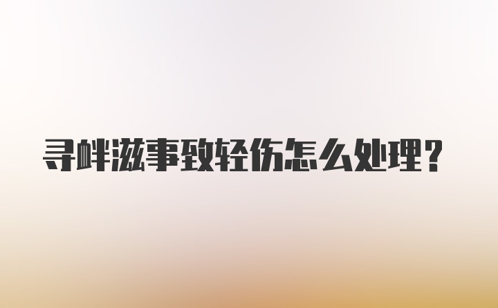 寻衅滋事致轻伤怎么处理？