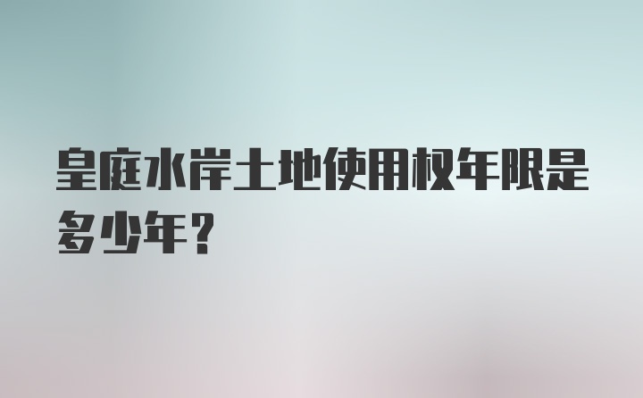 皇庭水岸土地使用权年限是多少年？