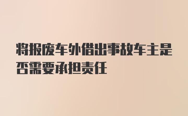 将报废车外借出事故车主是否需要承担责任