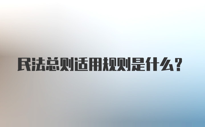 民法总则适用规则是什么？