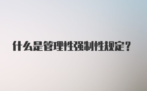 什么是管理性强制性规定？