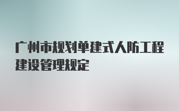 广州市规划单建式人防工程建设管理规定