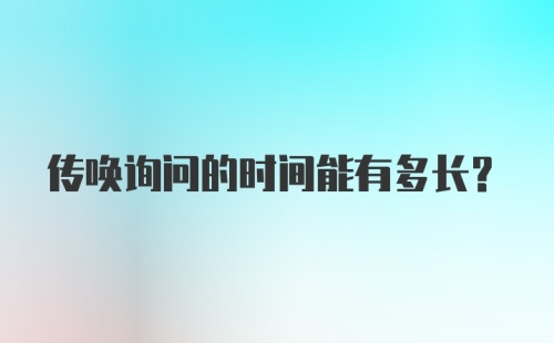 传唤询问的时间能有多长?