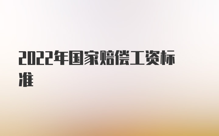 2022年国家赔偿工资标准