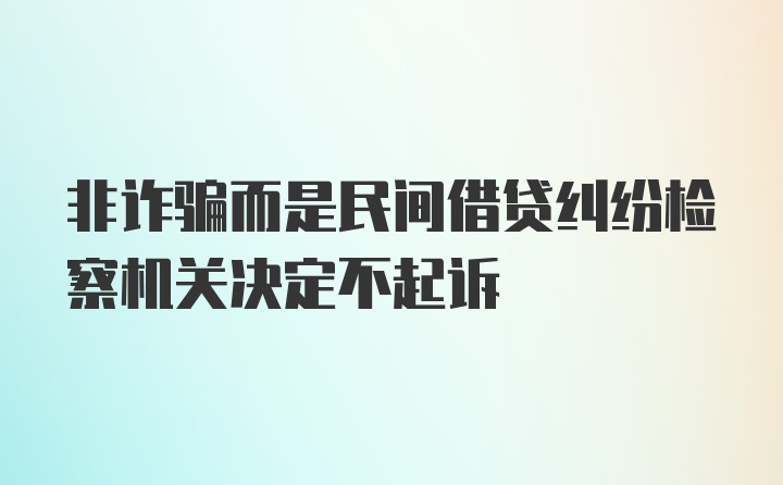 非诈骗而是民间借贷纠纷检察机关决定不起诉