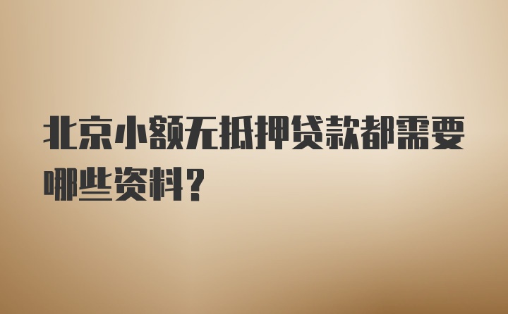 北京小额无抵押贷款都需要哪些资料？