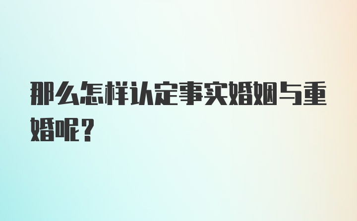 那么怎样认定事实婚姻与重婚呢？