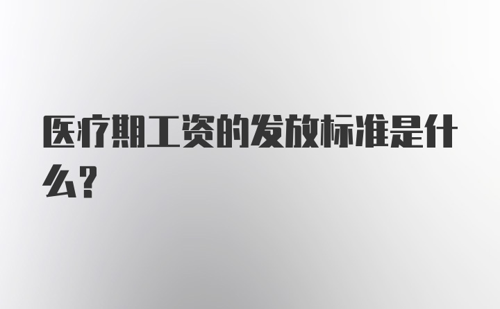 医疗期工资的发放标准是什么？