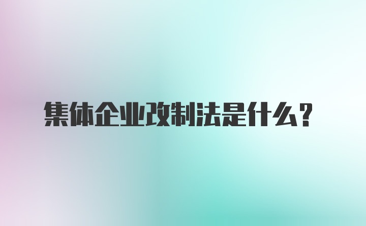 集体企业改制法是什么？