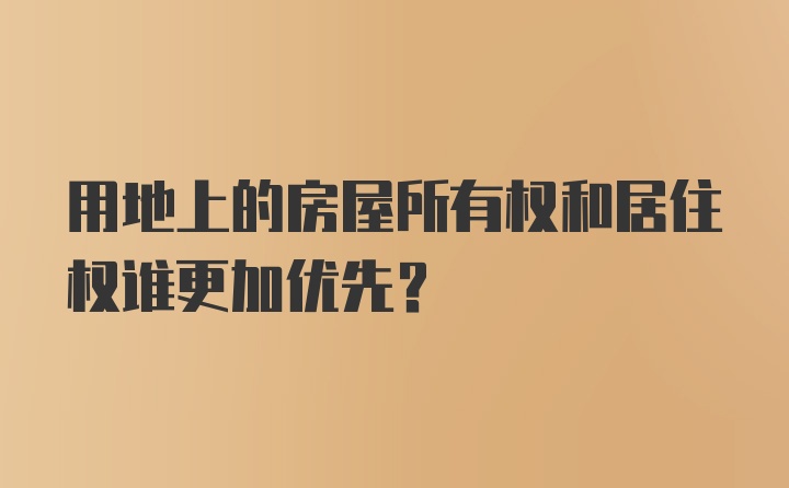 用地上的房屋所有权和居住权谁更加优先？