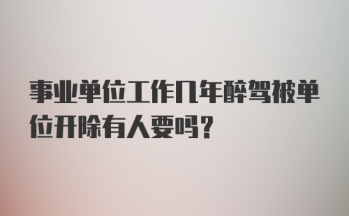 事业单位工作几年醉驾被单位开除有人要吗?