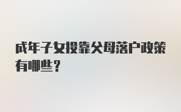 成年子女投靠父母落户政策有哪些？